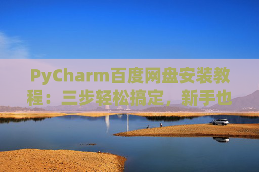 PyCharm百度网盘安装教程：三步轻松搞定，新手也能快速上手